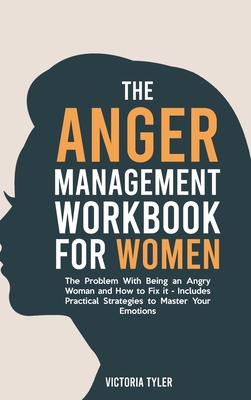 The Anger Management Workbook for Women: The Problem With Being an Angry Woman and How to Fix it - Includes 19 Practical Strategies to Master Your Emo - Victoria Tyler