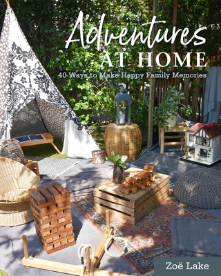 Adventures at Home: 40 Inspiring Ideas for Making Memories - Zoe Lake