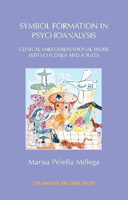 Symbol Formation in Psychoanalysis: Clinical and Observational Work with Children and Adults - Marisa Pelella Melega