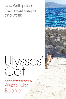 Ulysses' Cat: New Writing from South-East Europe and Wales - Alexandra Büchler