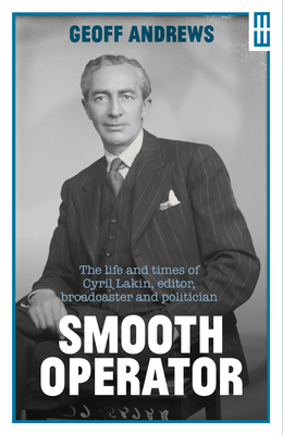 Smooth Operator: The Life and Times of Cyril Lakin, Editor, Broadcaster and Politician - Geoff Andrews