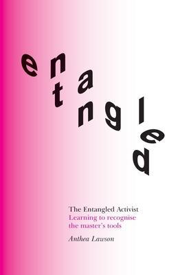 The Entangled Activist: Learning to recognise the master's tools - Anthea Lawson