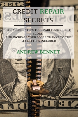 Credit Repair Secrets: The Secret Steps To Repair Your Credit Score And Increase Your Score Thanks To The 609 Letters Included - Andrew Bennet