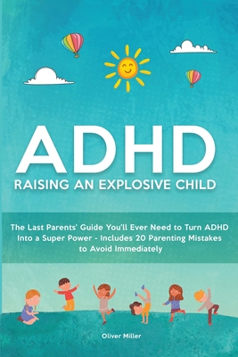 ADHD - Raising an Explosive Child: The Last Parents' Guide You'll Ever Need to Turn ADHD Into a Super Power- Includes 20 Parenting Mistakes to Avoid I - Oliver Miller