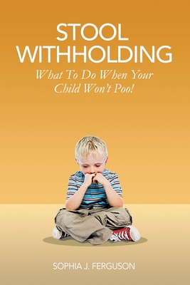 Stool Withholding: What To Do When Your Child Won't Poo! (UK/Europe Edition) - Sophia J. Ferguson