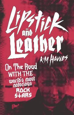Lipstick and Leather: On the Road with the World's Most Notorious Rock Stars - Kim Hawes