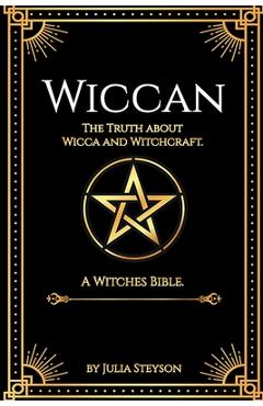 Wiccan: The Truth about Wicca and Witchcraft: The Truth about Wicca and Witchcraft: A Witches Bible (including Witches Herbs) - Julia Steyson 