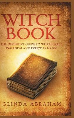 Coperta cărții 'Witch Book - Hardcover Version: A Definitive Guide To Witch Craft, Paganism and Everyday Magic: A Definitive Guide To'
