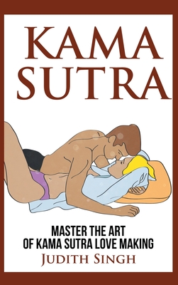 Kama Sutra - Hardcover Version: Master the Art of Kama Sutra Love Making: Bonus Chapter on Tantric Sex Techniques: Master the Art of Kama Sutra Love M - Judith Singh