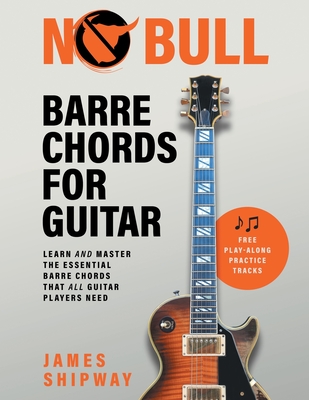 No Bull Barre Chords for Guitar: Learn and Master the Essential Barre Chords that all Guitar Players Need - James Shipway
