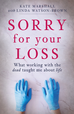 Sorry for Your Loss: What Working with the Dead Taught Me about Life - Kate Marshall