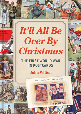 It'll All Be Over by Christmas: The First World War in Postcards - John Wilton