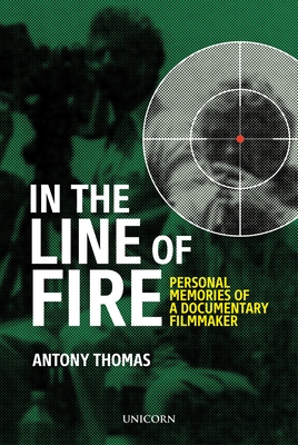 In the Line of Fire: Memories of a Documentary Filmmaker - Antony Thomas