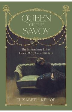 Coperta cărții 'Queen of the Savoy: The Extraordinary Life of Helen d'Oyly Carte 1852-1913 - Elisabeth Kehoe'