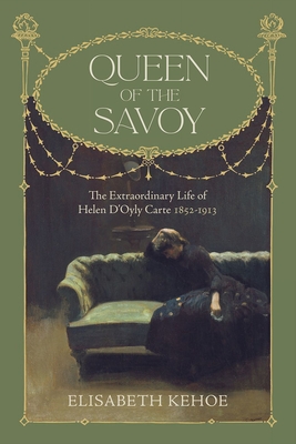 Queen of the Savoy: The Extraordinary Life of Helen d'Oyly Carte 1852-1913 - Elisabeth Kehoe