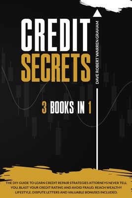 Credit Secrets: The 3-in-1 DIY Guide to Learn Credit Repair Strategies Attorneys Never Tell You, Blast Your Credit Rating & Avoid Frau - Dave Robert Warren Graham