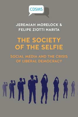 The Society of the Selfie: Social Media and the Crisis of Liberal Democracy - Jeremiah Morelock
