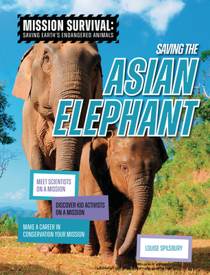 Saving the Asian Elephant: Meet Scientists on a Mission, Discover Kid Activists on a Mission, Make a Career in Conservation Your Mission - Louise A. Spilsbury