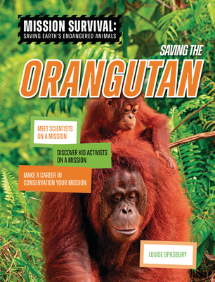 Saving the Orangutan: Meet Scientists on a Mission, Discover Kid Activists on a Mission, Make a Career in Conservation Your Mission - Louise A. Spilsbury