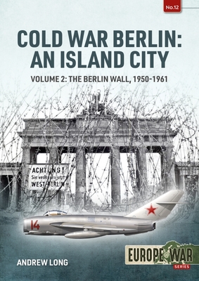 Cold War Berlin: An Island City: Volume 2: The Berlin Wall 1950-1961 - Andrew Long