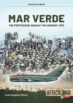 Mar Verde: The Portuguese Amphibious Assault on Conakry, 1970 - José Augusto Matos