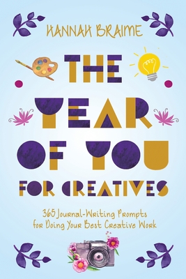 The Year of You for Creatives: 365 Journal-Writing Prompts for Doing Your Best Creative Work - Hannah Braime