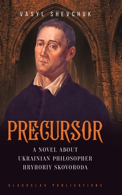 Precursor: A Novel about Ukrainian Philosopher Hryhoriy Skovoroda - Vasyl Shevchuk