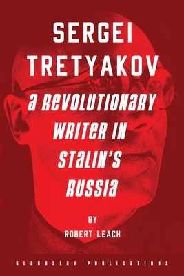 Sergei Tretyakov: A Revolutionary Writer in Stalin's Russia - Robert Leach