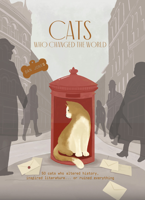 Cats Who Changed the World: 50 Cats Who Altered History, Inspired Literature... or Ruined Everything - Dan Jones