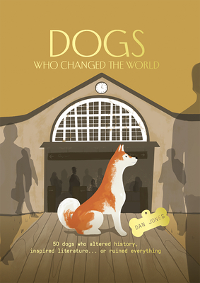 Dogs Who Changed the World: 50 Dogs Who Altered History, Inspired Literature...or Ruined Everything - Dan Jones