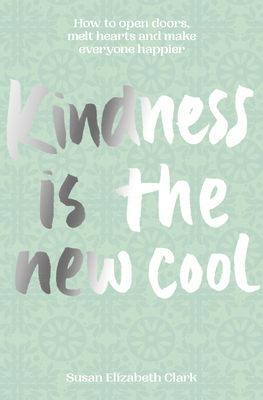 Kindness...Is the New Cool: How to Open Doors, Melt Hearts & Make Everyone Happier - Susan Elizabeth Clark