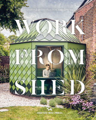 Work from Shed: Inspirational Garden Offices from Around the World - Hoxton Mini Press