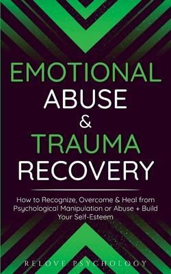 Emotional Abuse & Trauma Recovery: How to Recognize, Overcome & Heal from Psychological Manipulation or Abuse + Build Your Self-Esteem - Relove Psychology