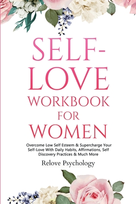 Self-Love Workbook for Women: Overcome Low Self Esteem & Supercharge Your Self-Love With Daily Habits, Affirmations, Self Discovery Practices & Much - Relove Psychology