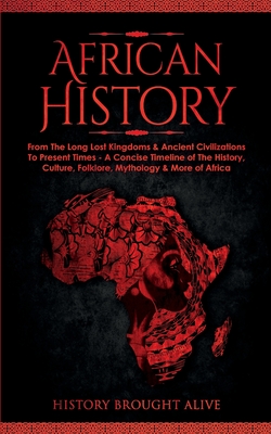 African History: Explore The Amazing Timeline of The World's Richest Continent - The History, Culture, Folklore, Mythology & More of Af - History Brought Alive