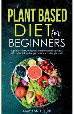 Poza produsului Plant Based Diet for Beginners: Optimal Health, Weight, & Well Being With Delicious, Affordable, & Easy Recipes, Habits, and Lifestyle Hacks - Madison Fuller