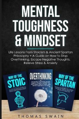Mental Toughness & Mindset: Life Lessons From Stoicism & Ancient Spartan Philosophy + A Guide on How to Stop Overthinking, Escape Negative Thought - Thomas Swain