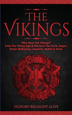The Vikings: Who Were The Vikings? Enter The Viking Age & Discover The Facts, Sagas, Norse Mythology, Legends, Battles & More - History Brought Alive