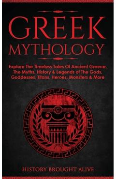 Poza produsului Greek Mythology: Explore The Timeless Tales Of Ancient Greece, The Myths, History & Legends of The Gods, Goddesses, Titans, Heroes, Mon - History Brought Alive