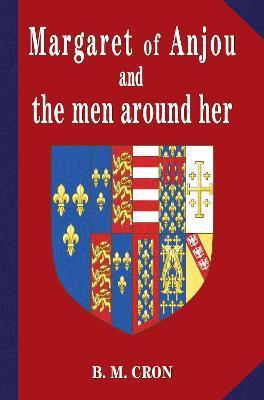 Margaret of Anjou and the Men Around Her - B. M. Cron