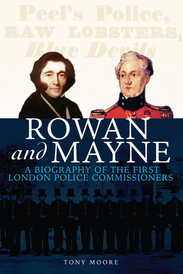 Rowan and Mayne: A Biography of the First Police Commissioners - Tony Moore