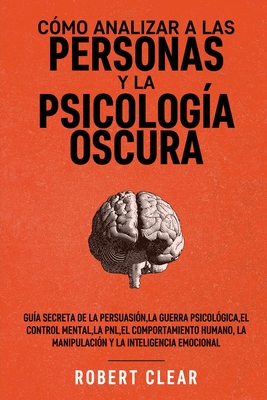 Cómo analizar a las personas y la psicología oscura: Guía secreta de la persuasión, la guerra psicológica, el engaño, el control mental, la negociació - Robert Clear