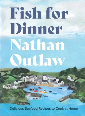 Fish for Dinner: Delicious Seafood Recipes to Cook at Home - Nathan Outlaw