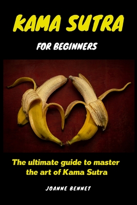 Kama Sutra for beginners: The ultimate guide to master the art of Kama Sutra - Joanne Bennet