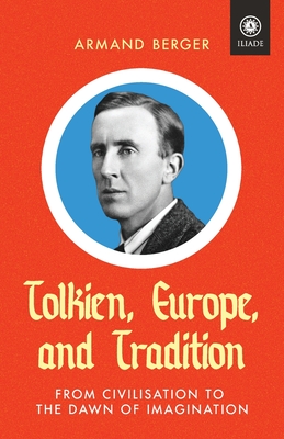 Tolkien, Europe, and Tradition: From Civilisation to the Dawn of Imagination - Armand Berger