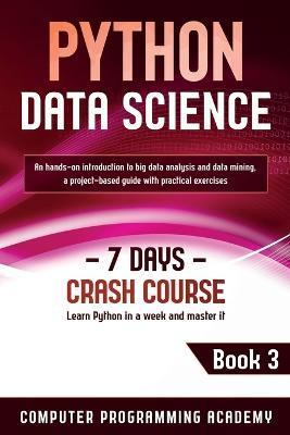 Python Data Science: Learn Python in a Week and Master It. An Hands-On Introduction to Big Data Analysis and Mining, a Project-Based Guide - Computer Programming Academy