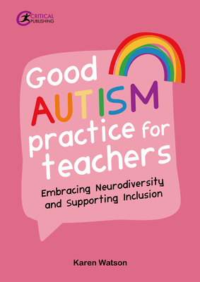 Good Autism Practice for Teachers: Embracing Neurodiversity and Supporting Inclusion - Karen Watson
