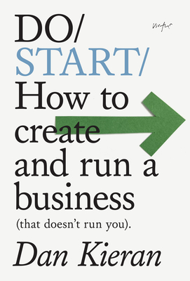 Do Start: How to Create and Run a Business (That Doesn't Run You) - Dan Kieran