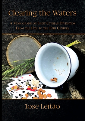 Clearing the Waters: A Monograph on Saint Cyprian Divination from the 17th to the 19th Century - José Leitão