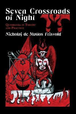 Seven Crossroads of Night: Quimbanda in Theory and Practice - Nicholaj De Mattos Frisvold